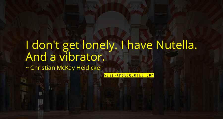 Noded Quotes By Christian McKay Heidicker: I don't get lonely. I have Nutella. And