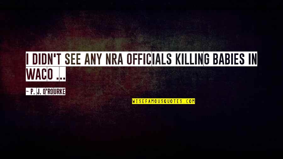 Noel Deasy Quotes By P. J. O'Rourke: I didn't see any NRA officials killing babies