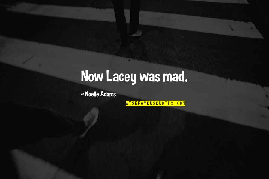 Noelle's Quotes By Noelle Adams: Now Lacey was mad.