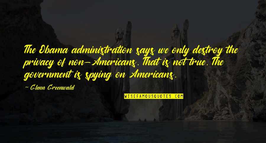 Non Americans Quotes By Glenn Greenwald: The Obama administration says we only destroy the