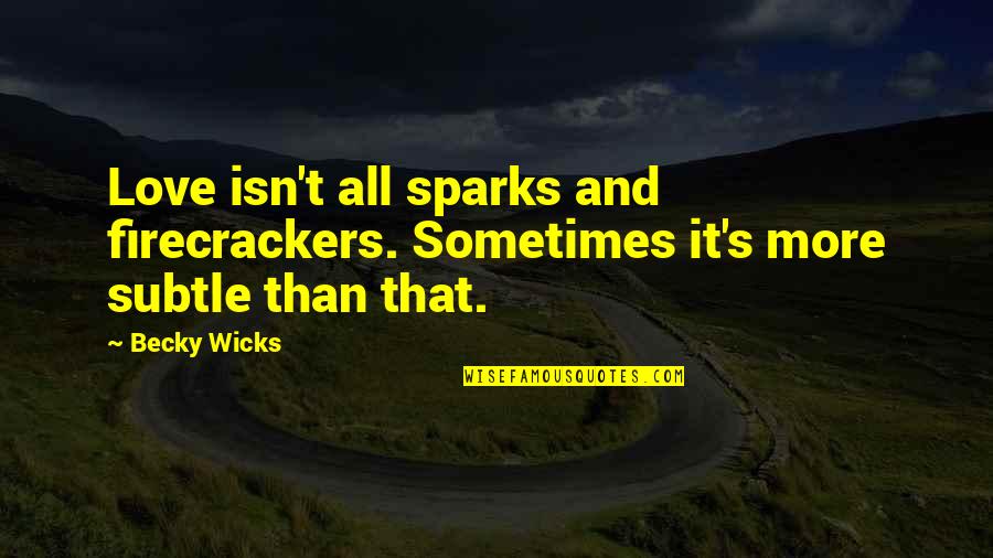 Non Famous Love Quotes By Becky Wicks: Love isn't all sparks and firecrackers. Sometimes it's