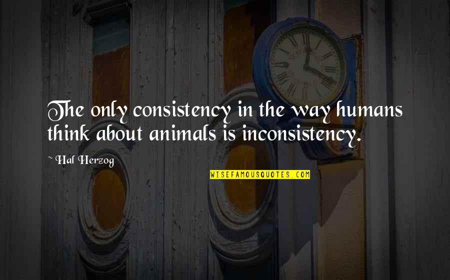 Non Human Quotes By Hal Herzog: The only consistency in the way humans think