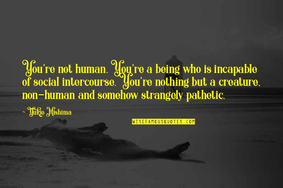 Non Human Quotes By Yukio Mishima: You're not human. You're a being who is