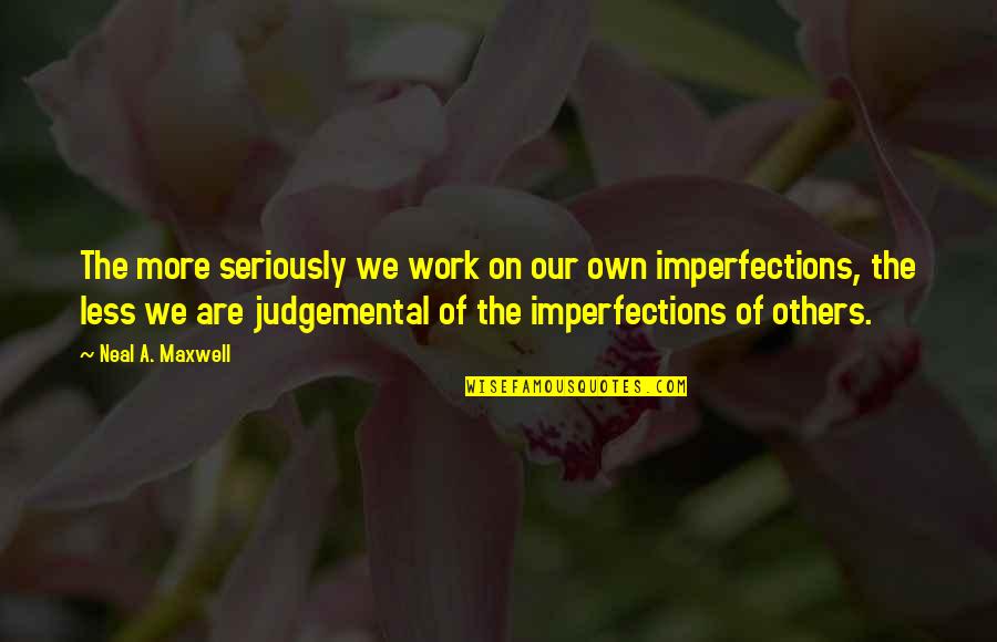 Non Judgemental Quotes By Neal A. Maxwell: The more seriously we work on our own