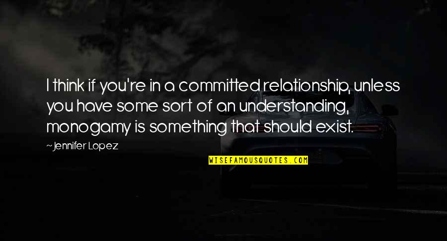 Non Monogamy Quotes By Jennifer Lopez: I think if you're in a committed relationship,