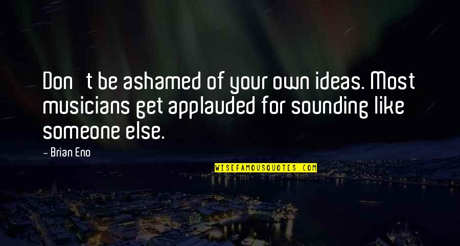 Non Musician Brian Quotes By Brian Eno: Don't be ashamed of your own ideas. Most