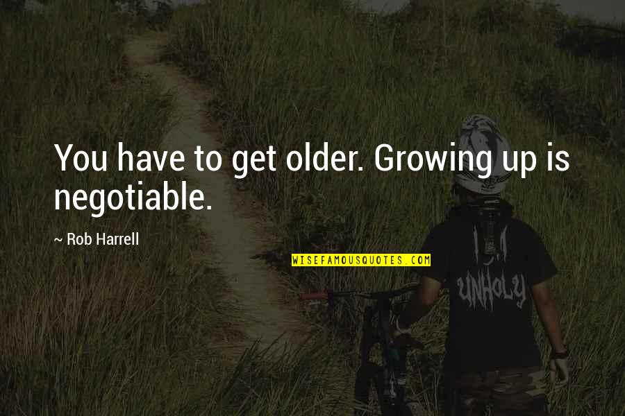 Non Negotiable Quotes By Rob Harrell: You have to get older. Growing up is