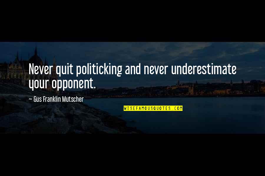 Non Political Quotes By Gus Franklin Mutscher: Never quit politicking and never underestimate your opponent.