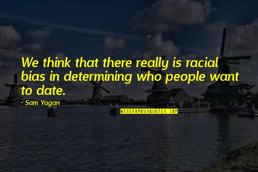 Non Racial Bias Quotes By Sam Yagan: We think that there really is racial bias