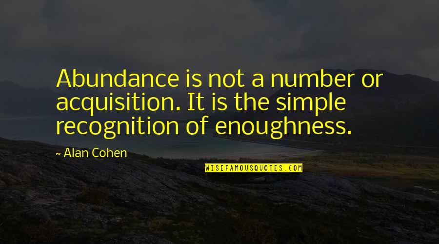 Non Recognition Quotes By Alan Cohen: Abundance is not a number or acquisition. It