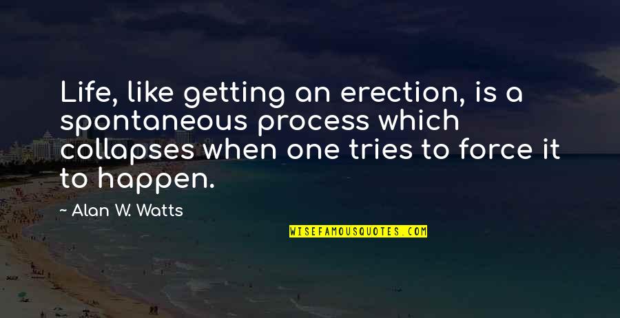 Non Spontaneous Process Quotes By Alan W. Watts: Life, like getting an erection, is a spontaneous