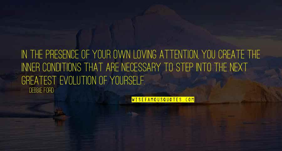 Non Spontaneous Process Quotes By Debbie Ford: In the presence of your own loving attention,