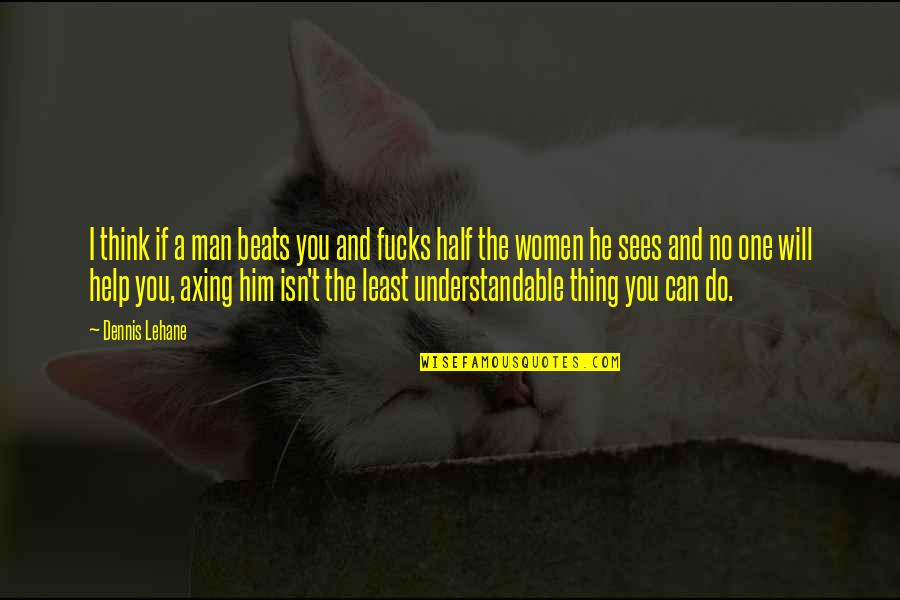 Non Understandable Quotes By Dennis Lehane: I think if a man beats you and