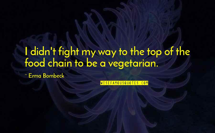 Non Vegetarian Food Quotes By Erma Bombeck: I didn't fight my way to the top