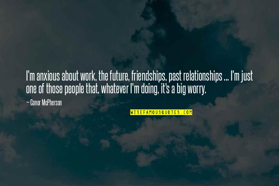 Non Written Languages Quotes By Conor McPherson: I'm anxious about work, the future, friendships, past