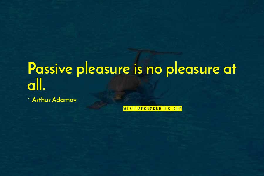 Nonaccomplishment Quotes By Arthur Adamov: Passive pleasure is no pleasure at all.