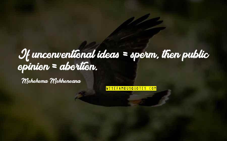 Nonconformity Quotes By Mokokoma Mokhonoana: If unconventional ideas = sperm, then public opinion