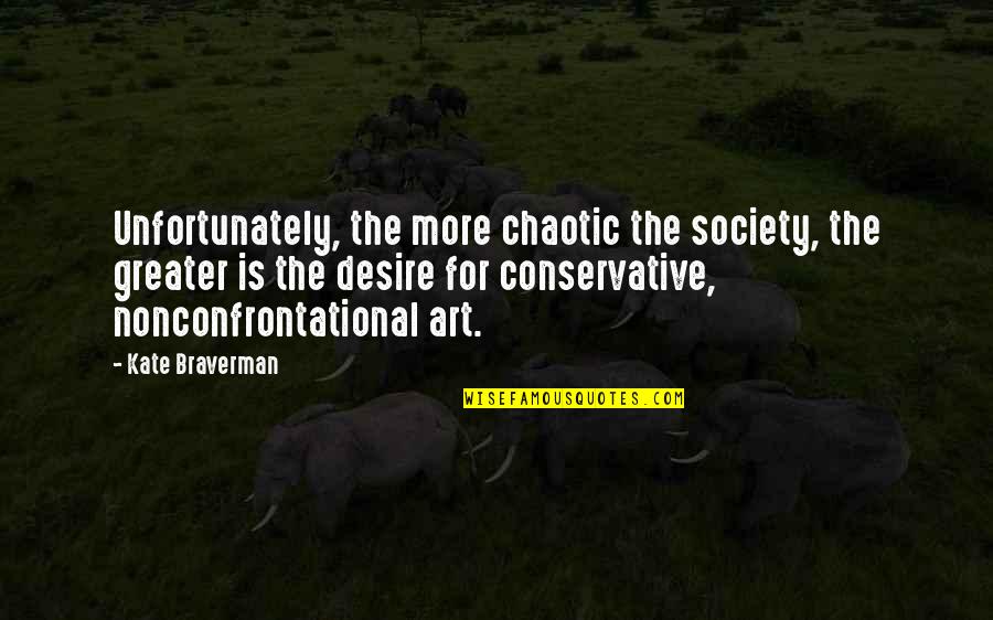 Nonconfrontational Quotes By Kate Braverman: Unfortunately, the more chaotic the society, the greater