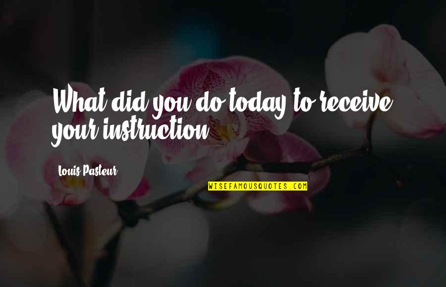 Nonduality In Buddhism Quotes By Louis Pasteur: What did you do today to receive your