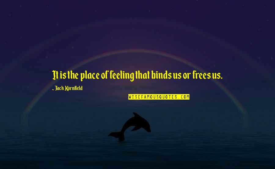 Nonlinearity Of The Cochlea Quotes By Jack Kornfield: It is the place of feeling that binds