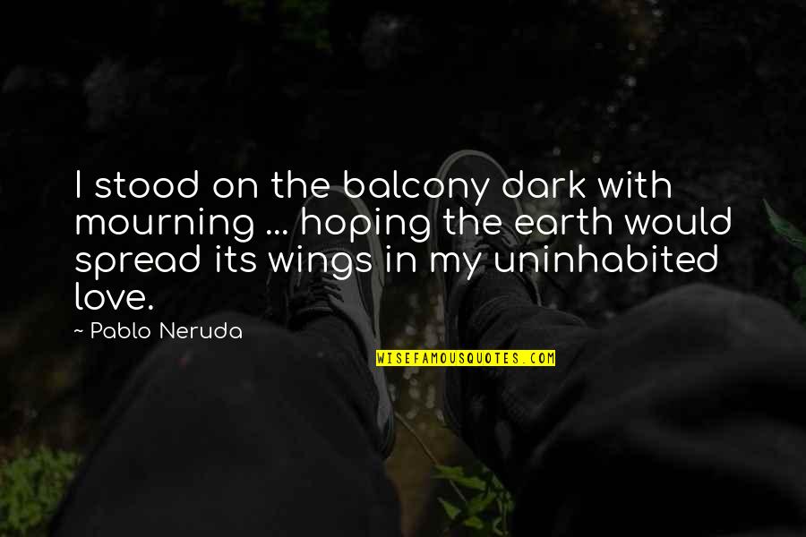 Nonmember Quotes By Pablo Neruda: I stood on the balcony dark with mourning