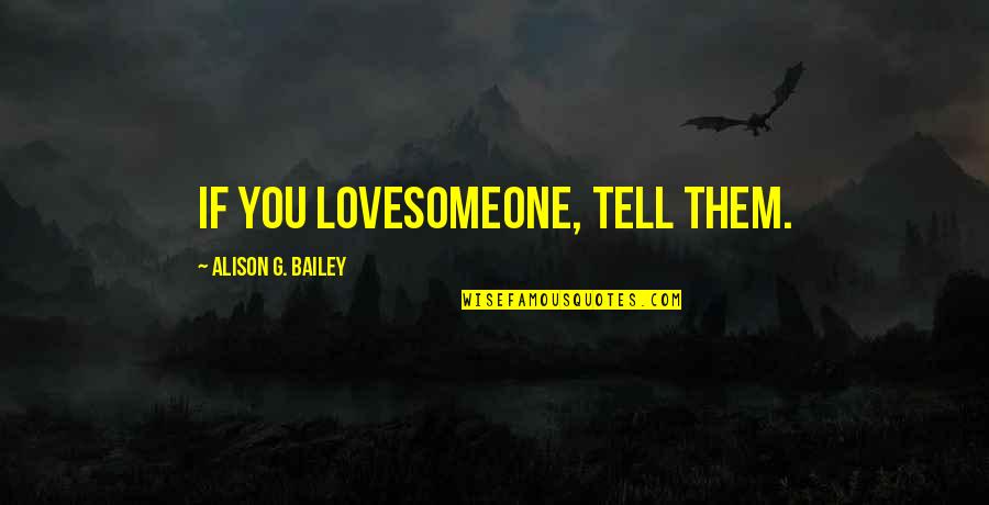 Nonna Quotes By Alison G. Bailey: If you lovesomeone, tell them.