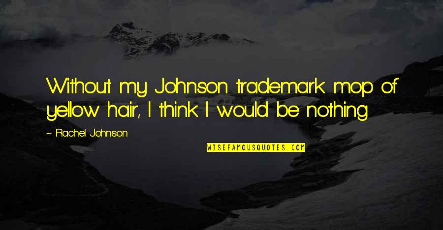 Nonpretenders Quotes By Rachel Johnson: Without my Johnson trademark mop of yellow hair,