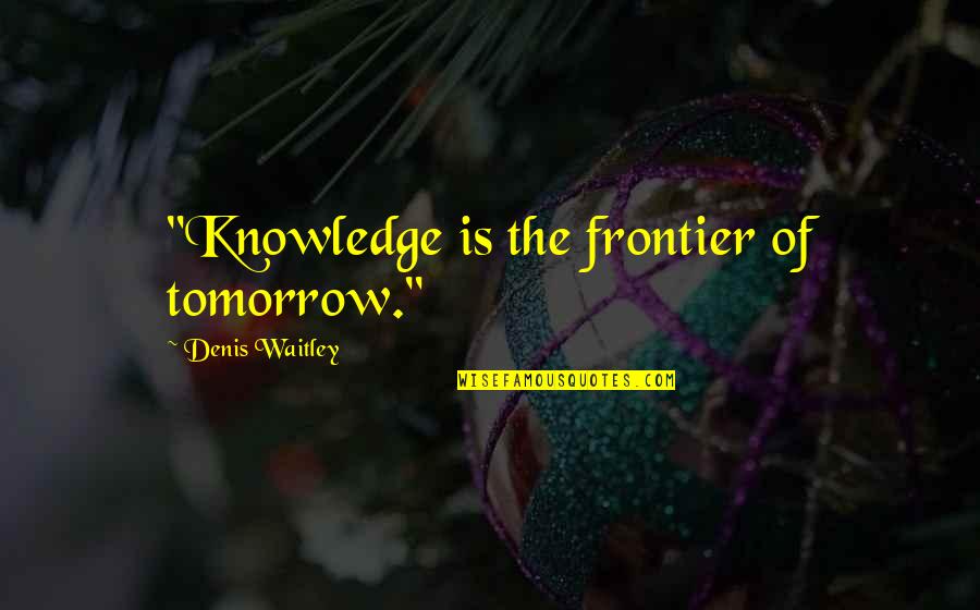 Nonsense And Humor Quotes By Denis Waitley: "Knowledge is the frontier of tomorrow."