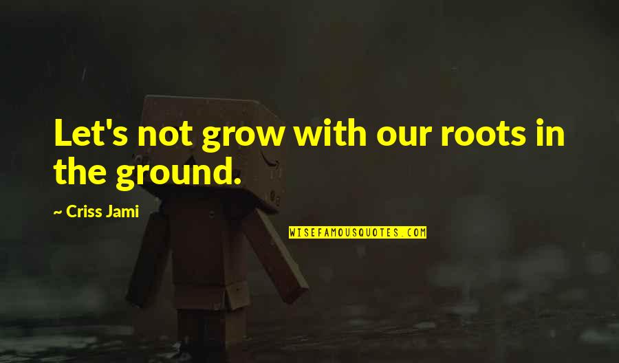 Nonsense Diamond Quotes By Criss Jami: Let's not grow with our roots in the