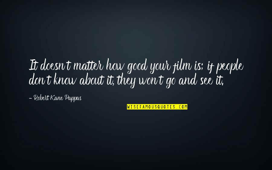 Noorybeets Quotes By Robert Kane Pappas: It doesn't matter how good your film is;