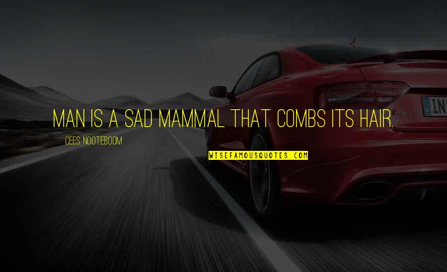 Nooteboom Cees Quotes By Cees Nooteboom: Man is a sad mammal that combs its