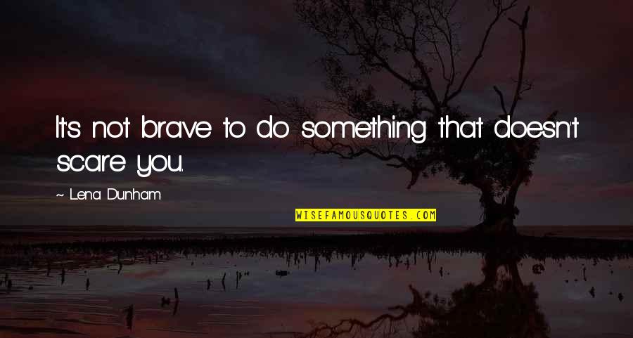 Noratlas Quotes By Lena Dunham: It's not brave to do something that doesn't