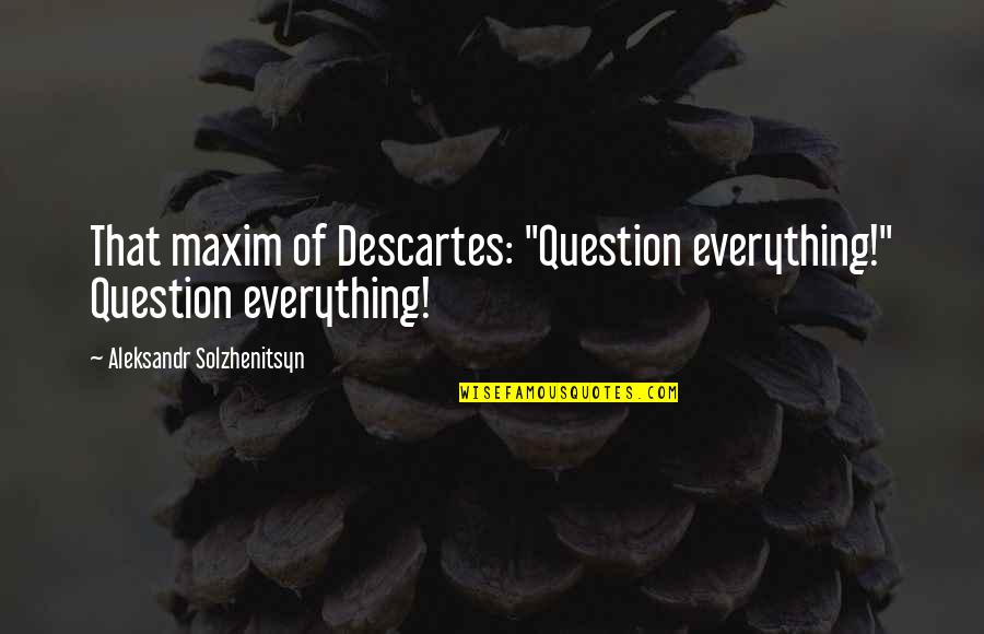 Nordette 28 Quotes By Aleksandr Solzhenitsyn: That maxim of Descartes: "Question everything!" Question everything!