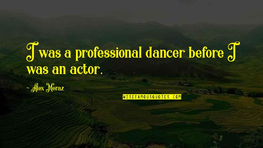 Norihiro Sato Quotes By Alex Meraz: I was a professional dancer before I was