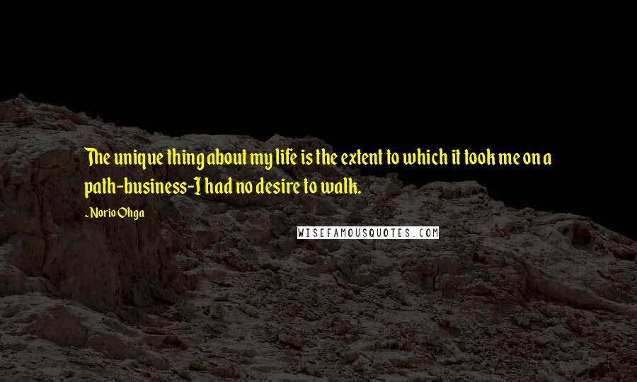 Norio Ohga quotes: The unique thing about my life is the extent to which it took me on a path-business-I had no desire to walk.