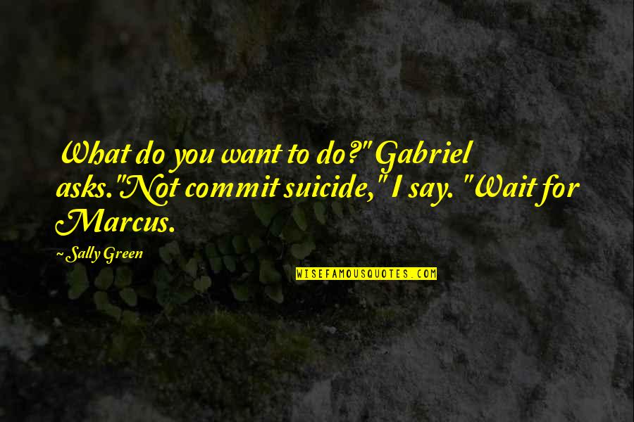 Noriyuki Abe Quotes By Sally Green: What do you want to do?" Gabriel asks."Not