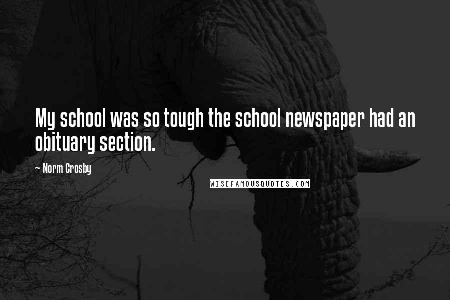 Norm Crosby quotes: My school was so tough the school newspaper had an obituary section.