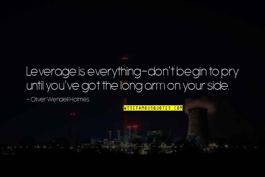 Normalize Normal Bodies Quotes By Oliver Wendell Holmes: Leverage is everything-don't begin to pry until you've