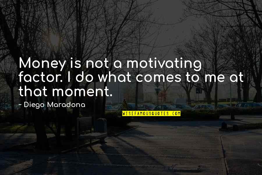 Normanton Park Quotes By Diego Maradona: Money is not a motivating factor. I do