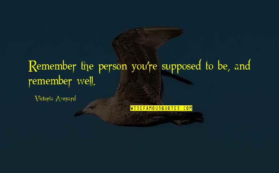 Normas De Cortesia Quotes By Victoria Aveyard: Remember the person you're supposed to be, and