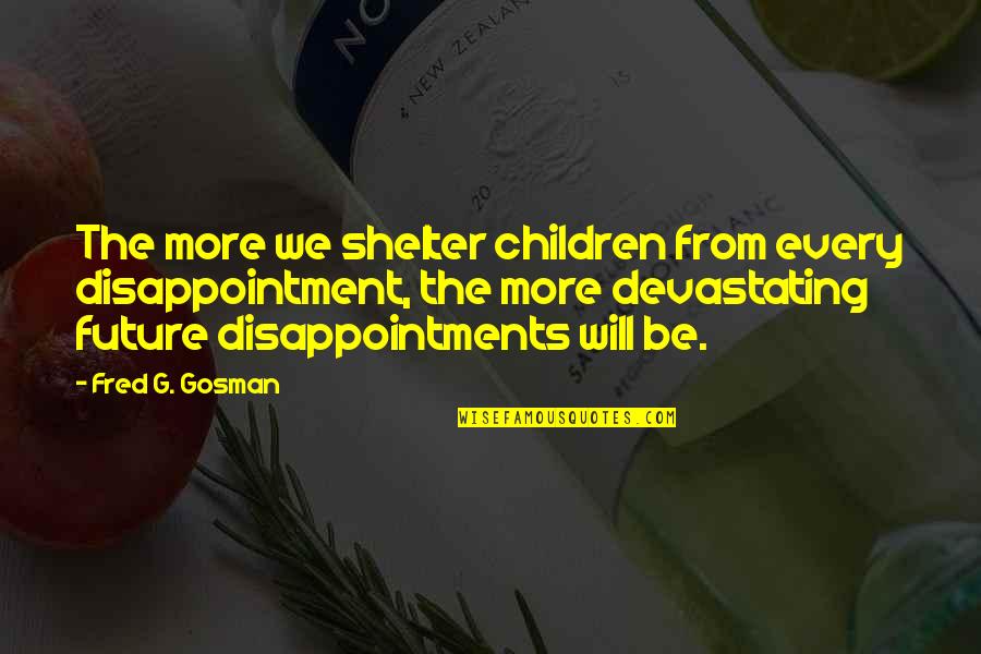 Northbound Executive Search Quotes By Fred G. Gosman: The more we shelter children from every disappointment,