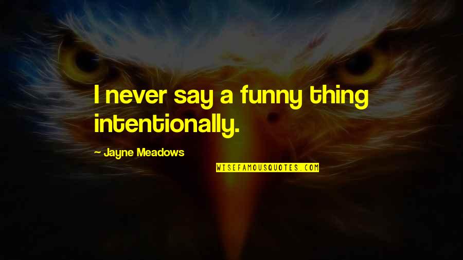 Northbound Executive Search Quotes By Jayne Meadows: I never say a funny thing intentionally.