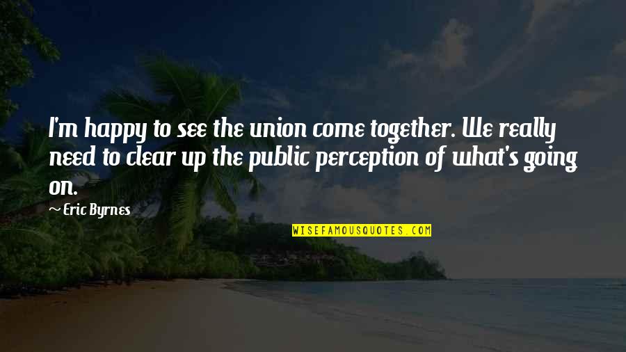 Nosicie Juz Quotes By Eric Byrnes: I'm happy to see the union come together.