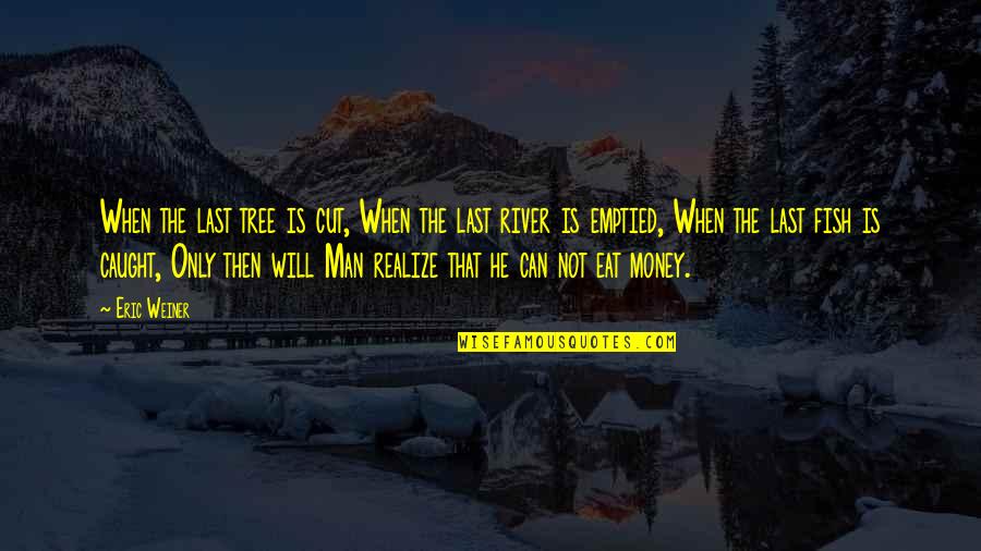 Nostalgia Friends Quotes By Eric Weiner: When the last tree is cut, When the