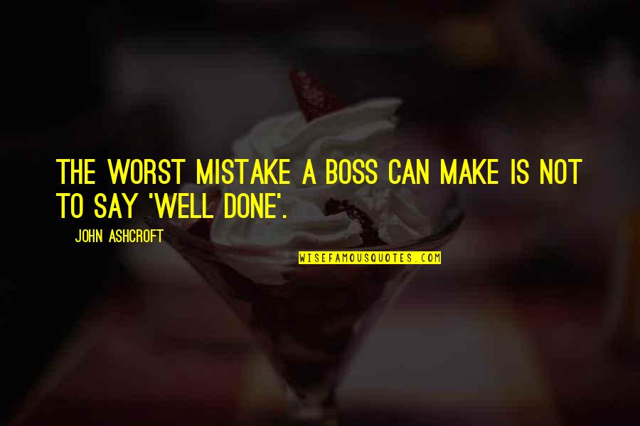 Not A Mistake Quotes By John Ashcroft: The worst mistake a boss can make is