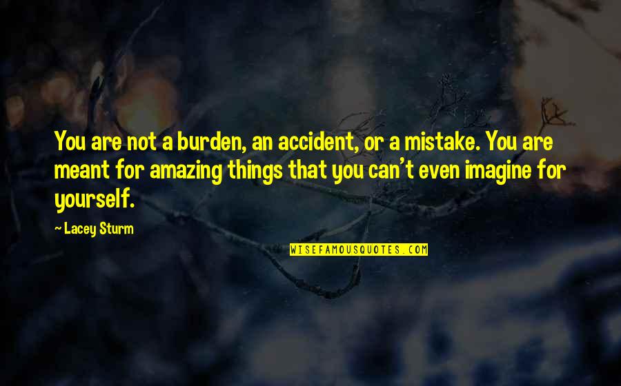 Not A Mistake Quotes By Lacey Sturm: You are not a burden, an accident, or