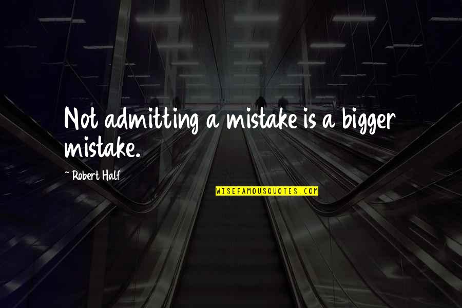 Not A Mistake Quotes By Robert Half: Not admitting a mistake is a bigger mistake.