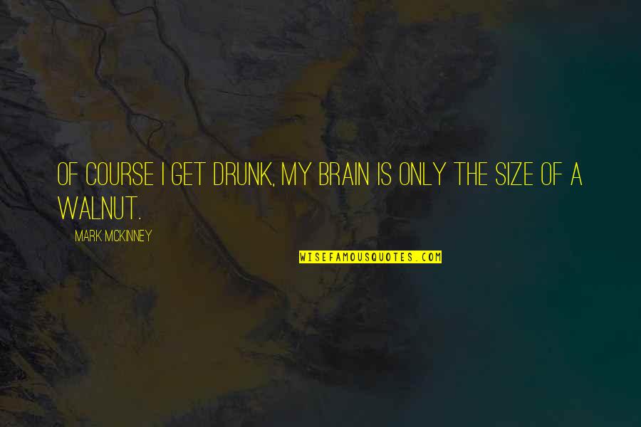 Not A Size 0 Quotes By Mark McKinney: Of course I get drunk, my brain is