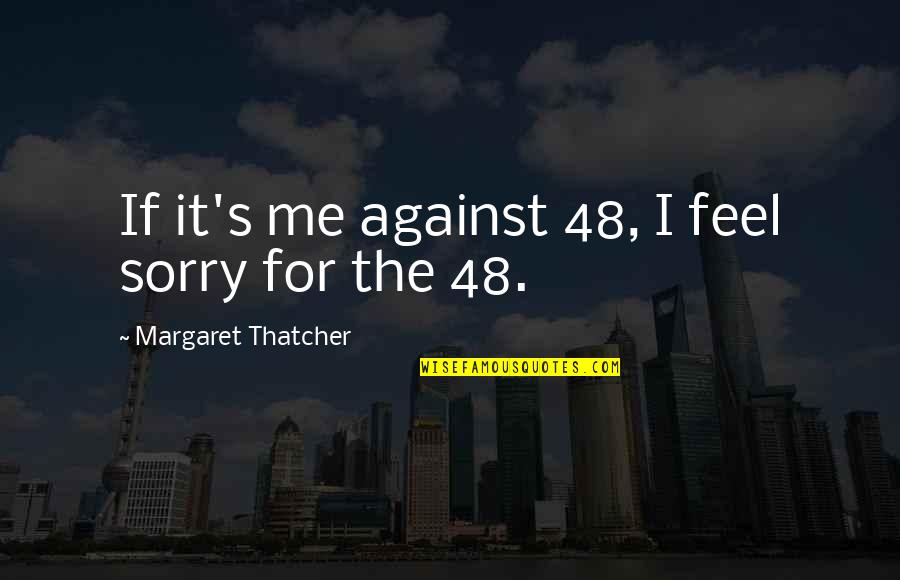 Not Admitting Mistakes Quotes By Margaret Thatcher: If it's me against 48, I feel sorry