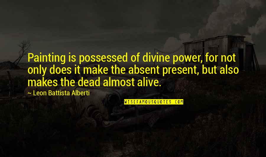 Not Alive But Not Dead Quotes By Leon Battista Alberti: Painting is possessed of divine power, for not